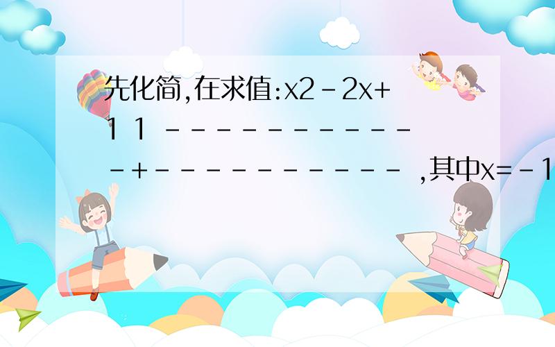 先化简,在求值:x2-2x+1 1 -----------+---------- ,其中x=-1 X2-1 X+1