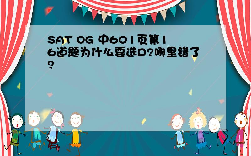 SAT OG 中601页第16道题为什么要选D?哪里错了?