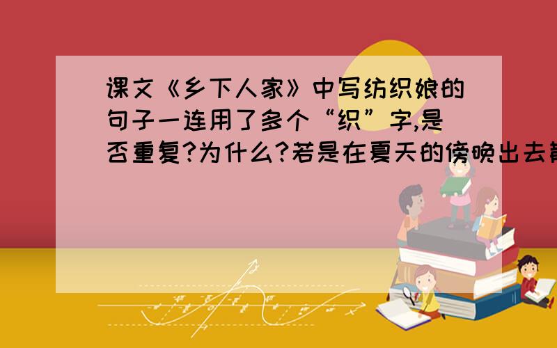 课文《乡下人家》中写纺织娘的句子一连用了多个“织”字,是否重复?为什么?若是在夏天的傍晚出去散步,常常会瞧见乡下人家吃晚饭的情景.他们把桌椅饭菜搬到门前,天高地阔地吃起来.天边