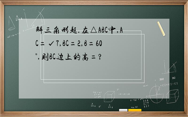 解三角形题.在△ABC中,AC=√7,BC=2,B=60°,则BC边上的高=?