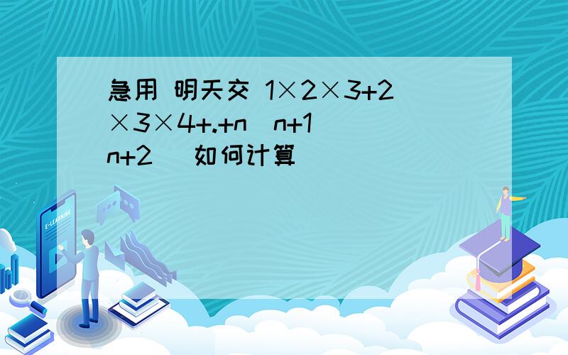 急用 明天交 1×2×3+2×3×4+.+n（n+1）（n+2） 如何计算