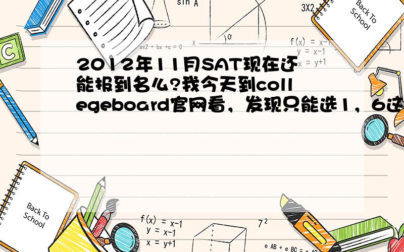 2012年11月SAT现在还能报到名么?我今天到collegeboard官网看，发现只能选1，6这三个月份的了，这是怎么回事！