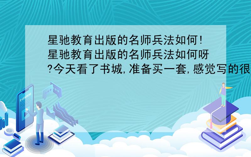 星驰教育出版的名师兵法如何!星驰教育出版的名师兵法如何呀?今天看了书城,准备买一套,感觉写的很好.买过的给点意见,是星驰教育出版的名师兵法哦.