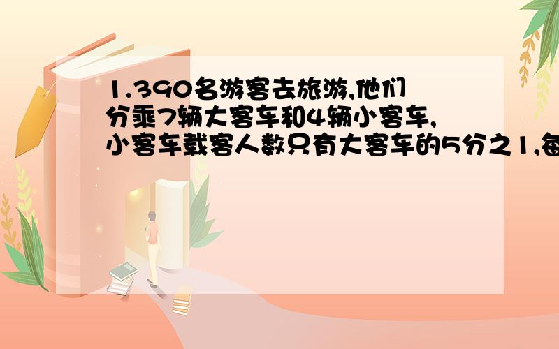 1.390名游客去旅游,他们分乘7辆大客车和4辆小客车,小客车载客人数只有大客车的5分之1,每辆大、小客车各载客多少人?2.小明储存罐里有2元、5元、10元的人民币共计80张,总共435元.其中5元和10