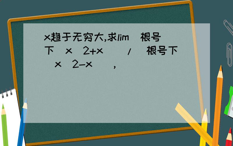 x趋于无穷大,求lim[根号下(x^2+x)]/[根号下(x^2-x)],