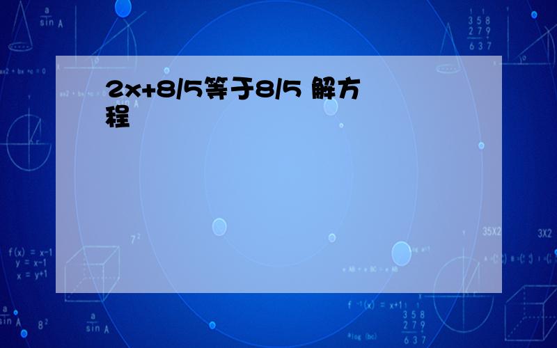 2x+8/5等于8/5 解方程