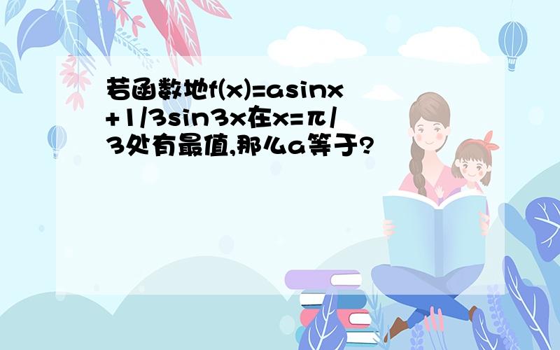 若函数地f(x)=asinx+1/3sin3x在x=π/3处有最值,那么a等于?