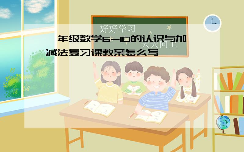 一年级数学6-10的认识与加减法复习课教案怎么写