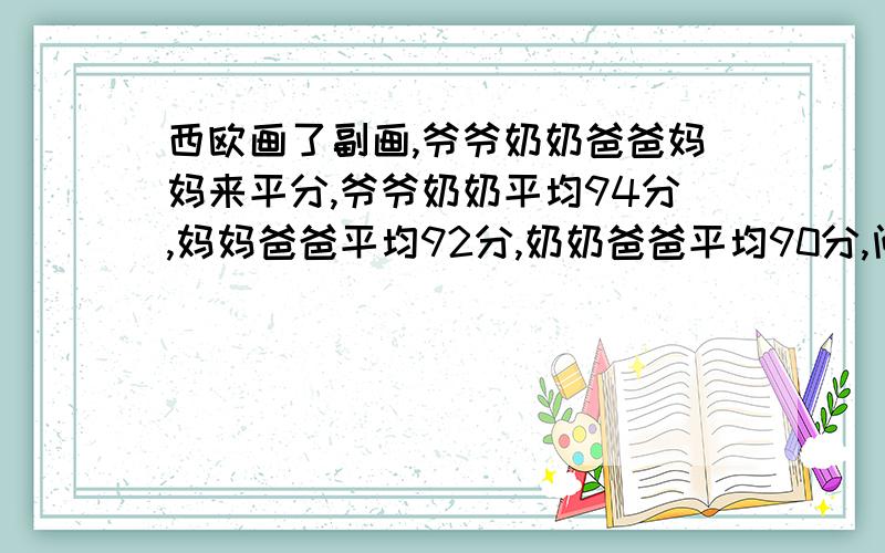 西欧画了副画,爷爷奶奶爸爸妈妈来平分,爷爷奶奶平均94分,妈妈爸爸平均92分,奶奶爸爸平均90分,问爷爷和妈妈的平均分?养牛场养了水牛和黄牛2007头,母牛1105头,黄牛1506头公水牛200头,母黄牛呢?