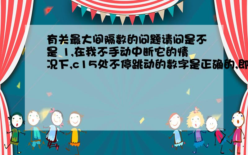 有关最大间隔数的问题请问是不是 1,在我不手动中断它的情况下,c15处不停跳动的数字是正确的,即使此时也并未满足x=3的条件 它出错仅仅是在它被中断而并未满足x=3的情况下?http://wenwen.soso.co