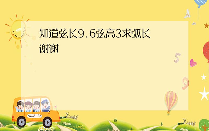 知道弦长9.6弦高3求弧长 谢谢