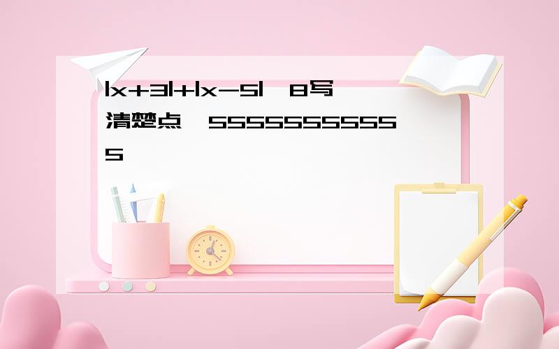 |x+3|+|x-5|>8写清楚点,55555555555