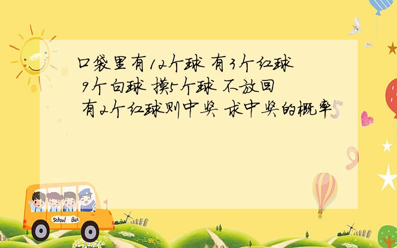 口袋里有12个球 有3个红球 9个白球 摸5个球 不放回 有2个红球则中奖 求中奖的概率