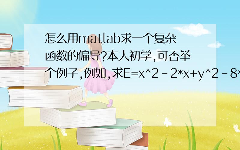 怎么用matlab求一个复杂函数的偏导?本人初学,可否举个例子,例如,求E=x^2-2*x+y^2-8*y中x的一阶偏导、二阶偏导