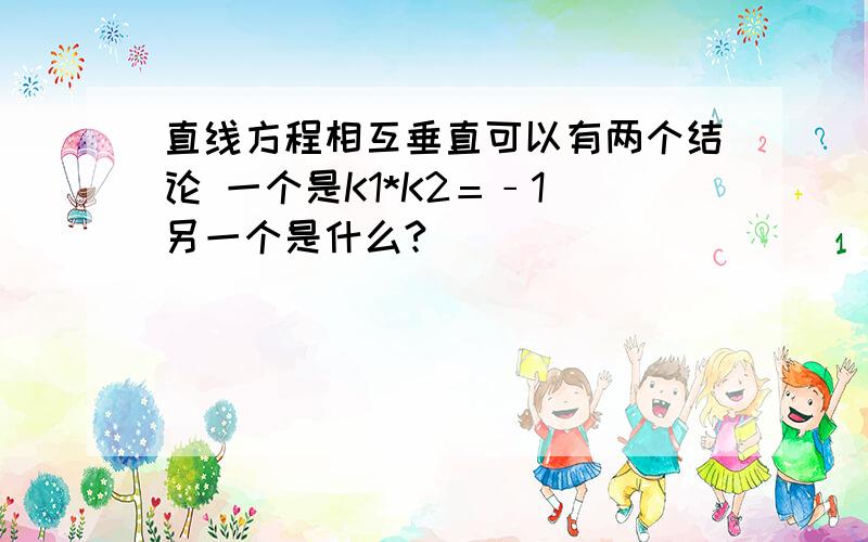 直线方程相互垂直可以有两个结论 一个是K1*K2＝﹣1 另一个是什么?