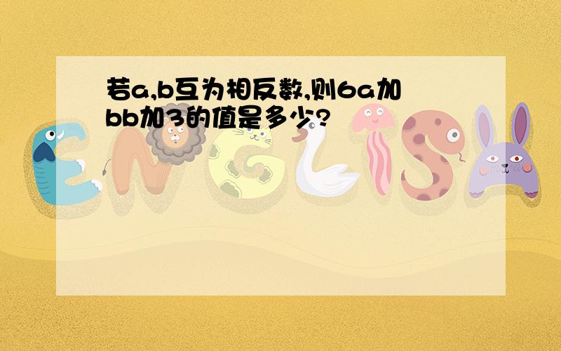 若a,b互为相反数,则6a加bb加3的值是多少?