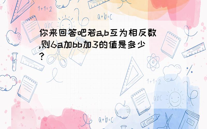 你来回答吧若a,b互为相反数,则6a加bb加3的值是多少?