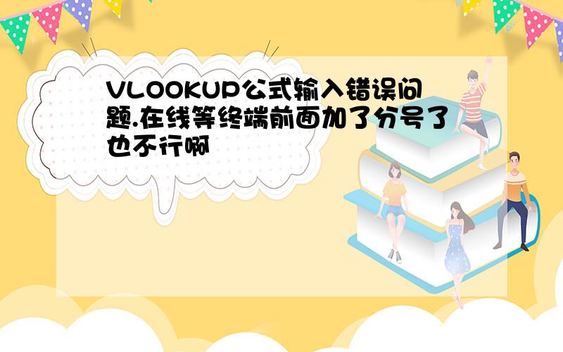 VLOOKUP公式输入错误问题.在线等终端前面加了分号了也不行啊