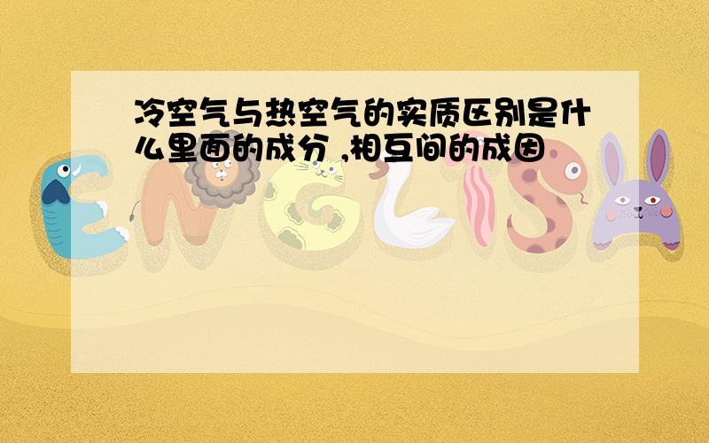 冷空气与热空气的实质区别是什么里面的成分 ,相互间的成因