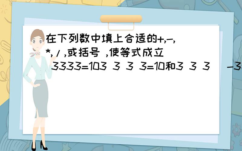 在下列数中填上合适的+,-,*,/,或括号 ,使等式成立 3333=103 3 3 3=10和3 3 3 （-3）=10