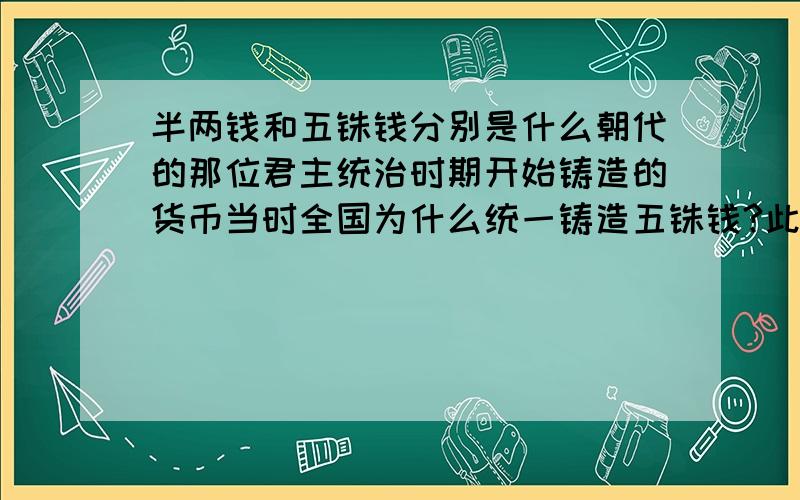 半两钱和五铢钱分别是什么朝代的那位君主统治时期开始铸造的货币当时全国为什么统一铸造五铢钱?此外在经济方面还采取了什么政策?