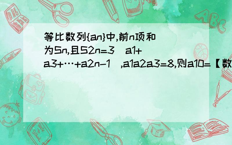 等比数列{an}中,前n项和为Sn,且S2n=3(a1+a3+…+a2n-1),a1a2a3=8,则a10=【数列问题】