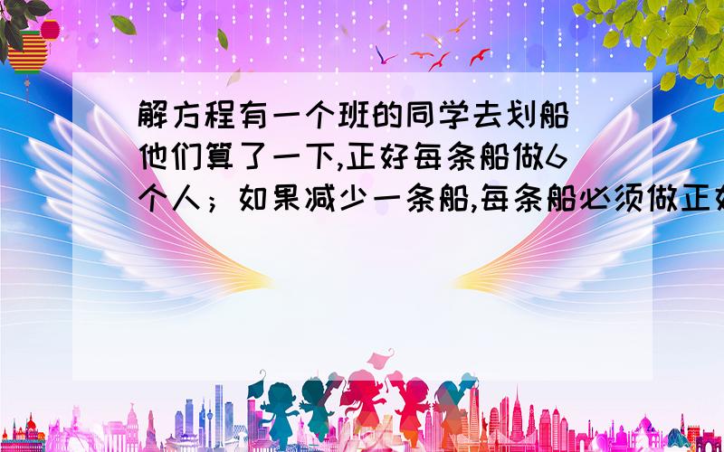 解方程有一个班的同学去划船 他们算了一下,正好每条船做6个人；如果减少一条船,每条船必须做正好每条船9个人.这个班共有多少同学去划船?要用方程解.