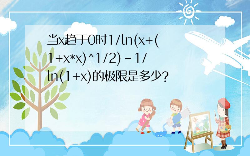 当x趋于0时1/ln(x+(1+x*x)^1/2)-1/ln(1+x)的极限是多少?