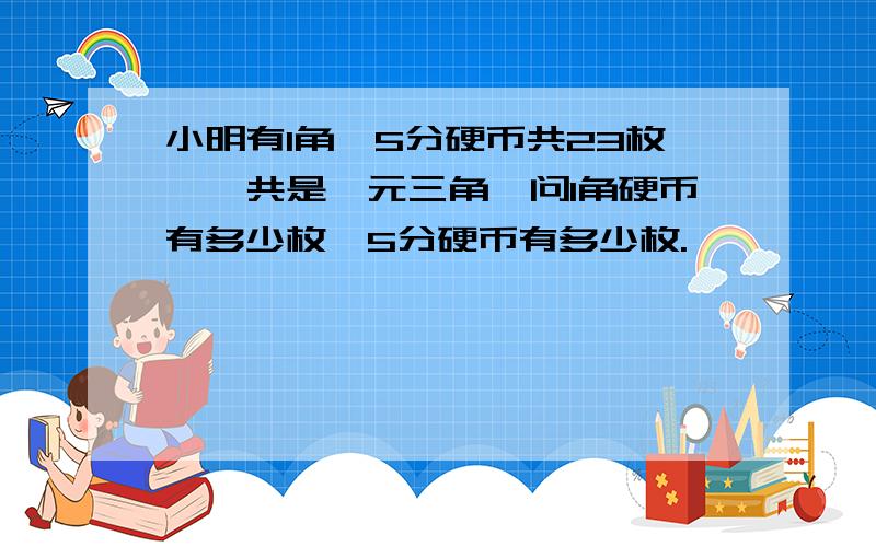 小明有1角、5分硬币共23枚,一共是一元三角,问1角硬币有多少枚,5分硬币有多少枚.