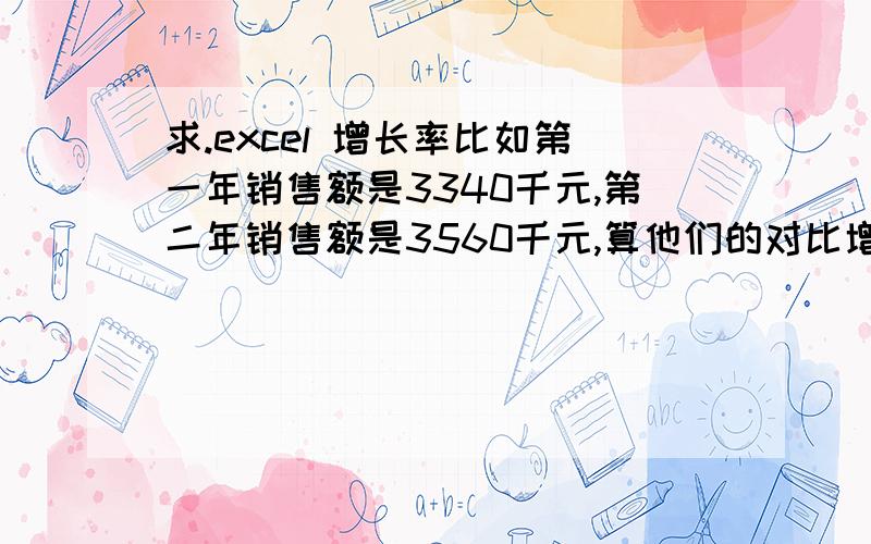 求.excel 增长率比如第一年销售额是3340千元,第二年销售额是3560千元,算他们的对比增长率