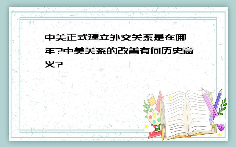 中美正式建立外交关系是在哪一年?中美关系的改善有何历史意义?