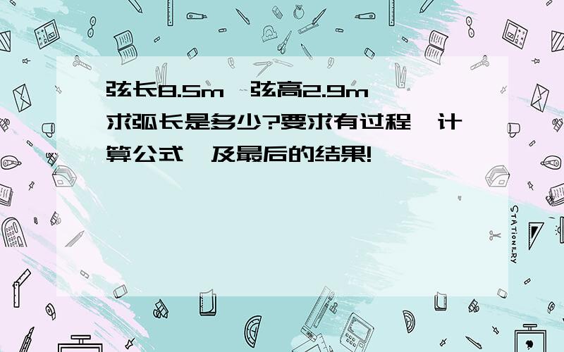 弦长8.5m,弦高2.9m,求弧长是多少?要求有过程,计算公式,及最后的结果!