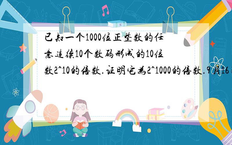 已知一个1000位正整数的任意连续10个数码形成的10位数2^10的倍数.证明它为2^1000的倍数.9月16日之前