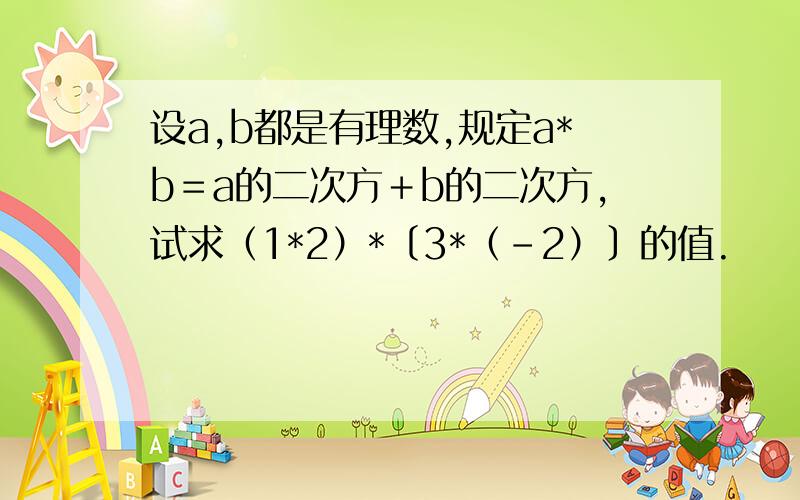 设a,b都是有理数,规定a*b＝a的二次方＋b的二次方,试求（1*2）*〔3*（－2）〕的值.