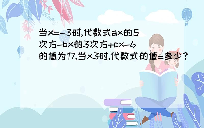 当x=-3时,代数式ax的5次方-bx的3次方+cx-6的值为17,当x3时,代数式的值=多少?