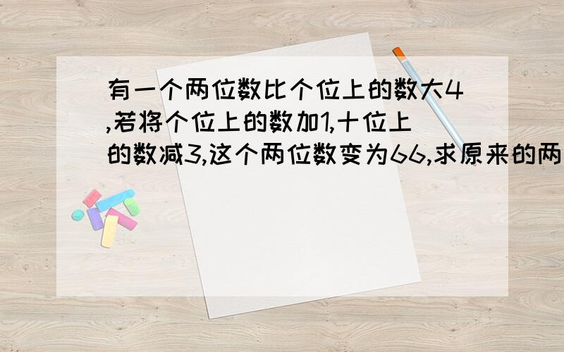 有一个两位数比个位上的数大4,若将个位上的数加1,十位上的数减3,这个两位数变为66,求原来的两位数