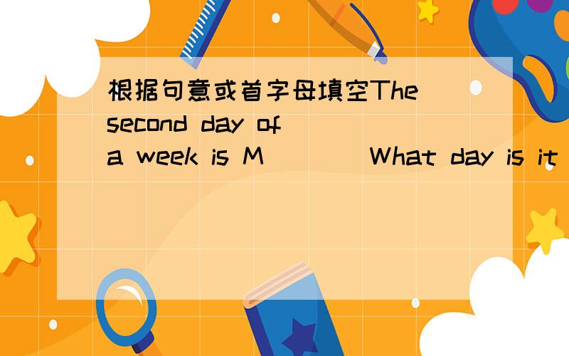 根据句意或首字母填空The second day of a week is M____What day is it t____It's TuesdayG____ can help us to know about the please of the worldHow many l ____ do you have on Monday?