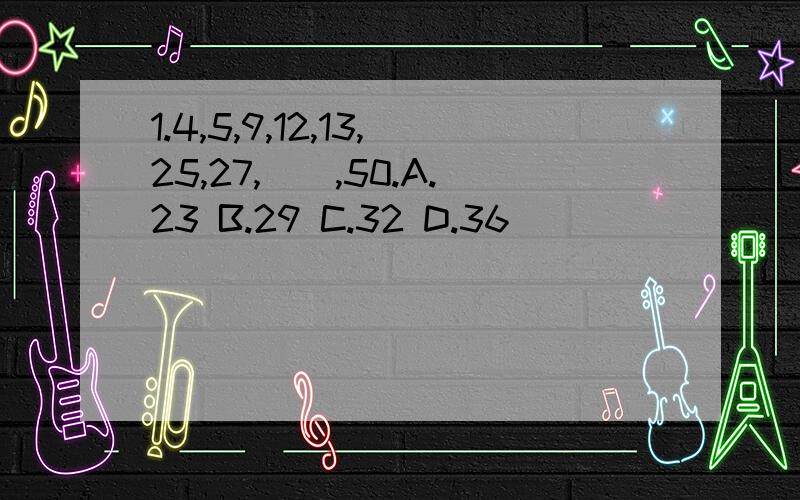 1.4,5,9,12,13,25,27,（）,50.A.23 B.29 C.32 D.36