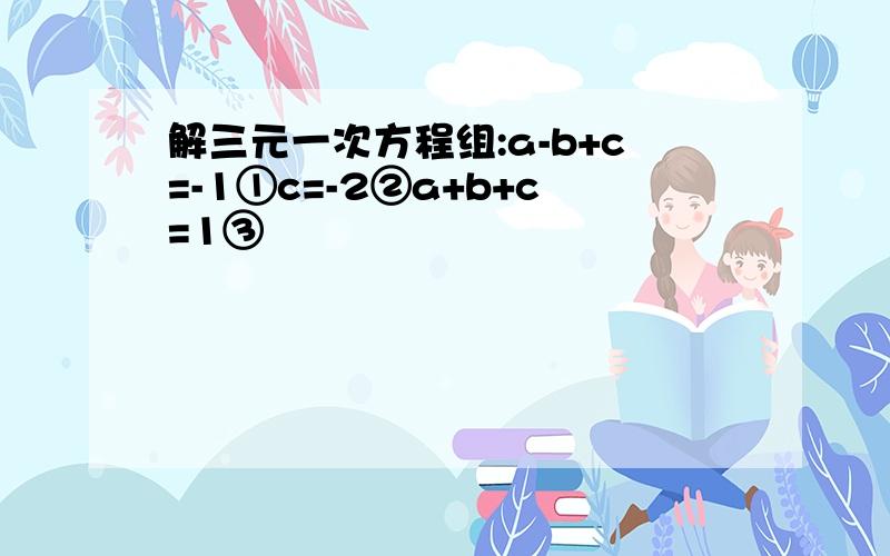 解三元一次方程组:a-b+c=-1①c=-2②a+b+c=1③