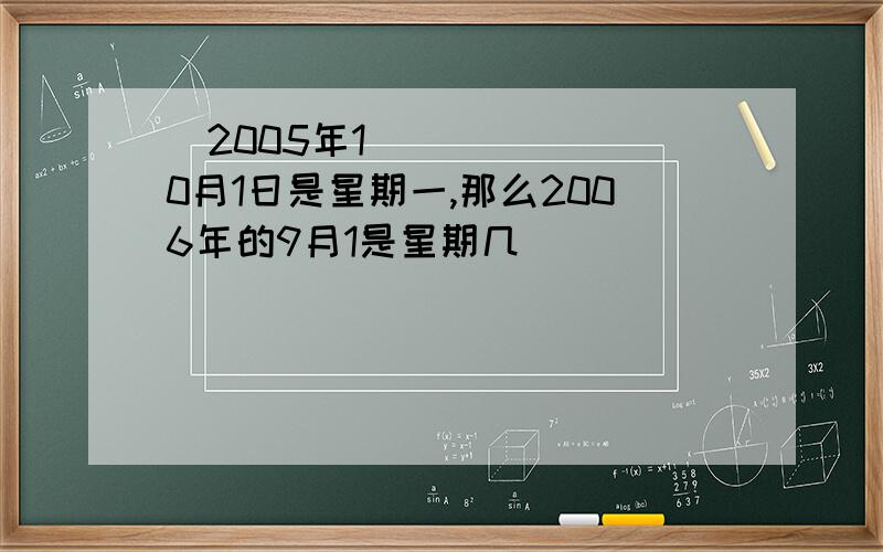 ￼2005年10月1日是星期一,那么2006年的9月1是星期几