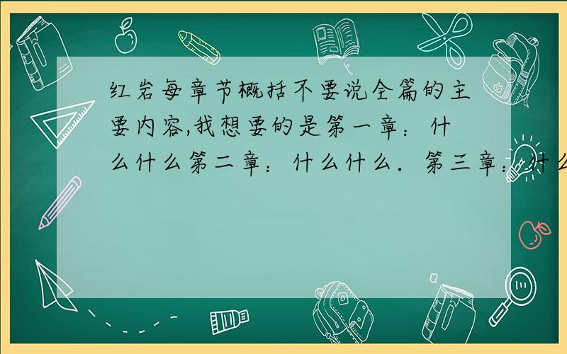 红岩每章节概括不要说全篇的主要内容,我想要的是第一章：什么什么第二章：什么什么．第三章：什么什么.…… …… ……