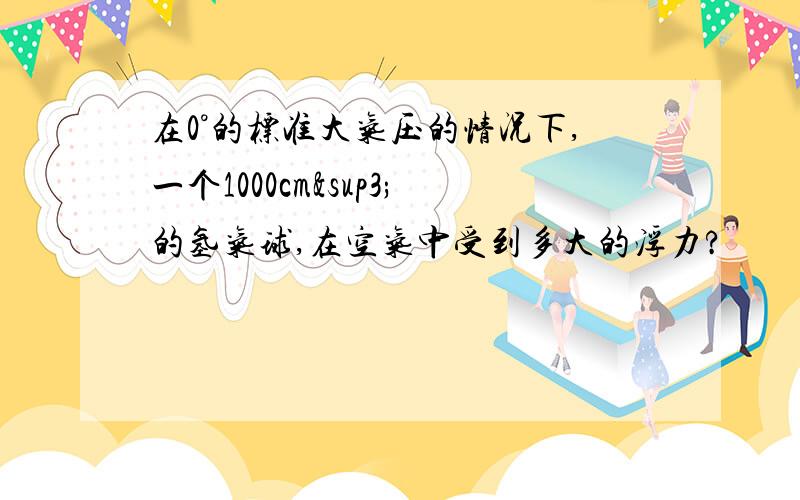 在0°的标准大气压的情况下,一个1000cm³的氢气球,在空气中受到多大的浮力?