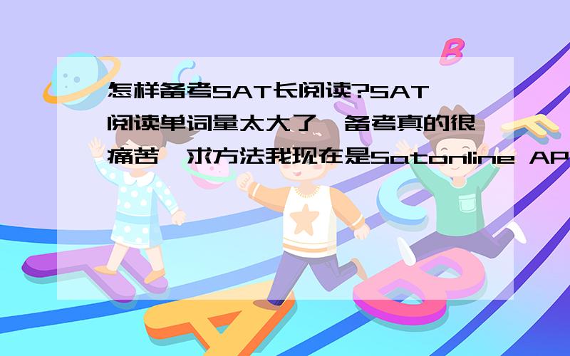 怎样备考SAT长阅读?SAT阅读单词量太大了,备考真的很痛苦,求方法我现在是Satonline APP做题