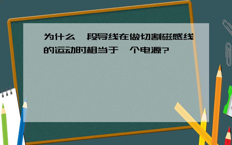 为什么一段导线在做切割磁感线的运动时相当于一个电源?