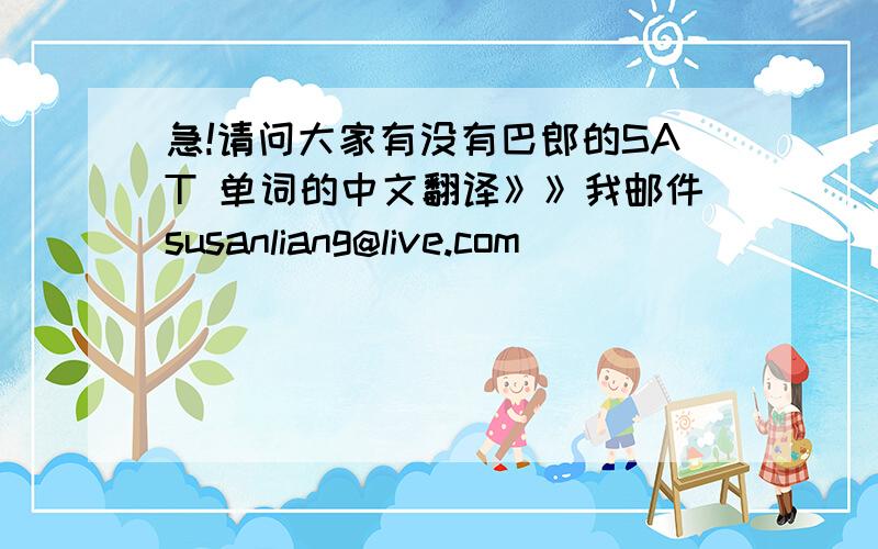 急!请问大家有没有巴郎的SAT 单词的中文翻译》》我邮件susanliang@live.com