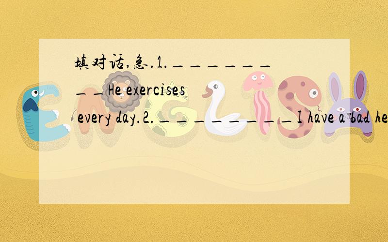 填对话,急.1.________He exercises every day.2.________I have a bad headache.3.________My home is about 5 kilometres.4.________I'm going to be a computer programmer5.________She was born in May,1985.6.________I think Joe is the most popular singer.