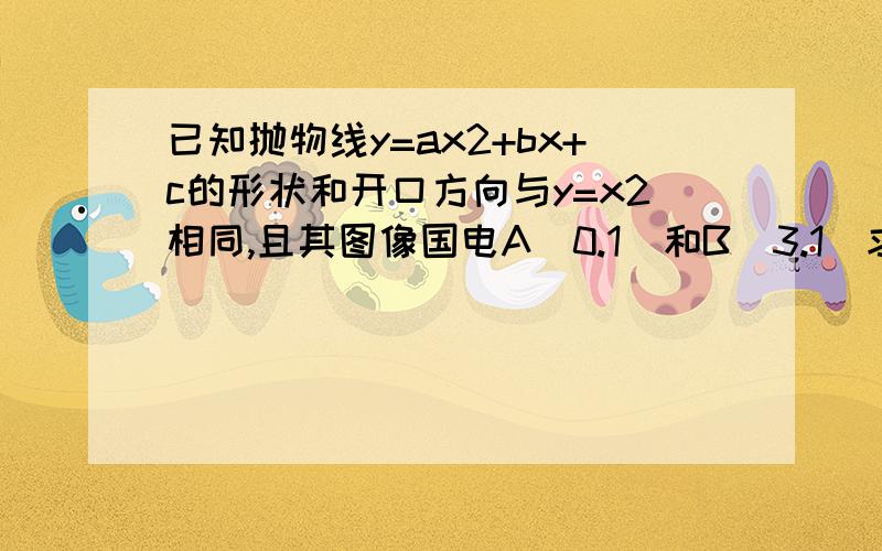 已知抛物线y=ax2+bx+c的形状和开口方向与y=x2相同,且其图像国电A(0.1)和B(3.1)求这个二次函数的解析式.