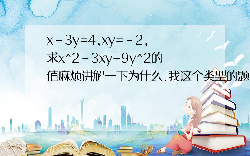 x-3y=4,xy=-2, 求x^2-3xy+9y^2的值麻烦讲解一下为什么.我这个类型的题目课上没听到一定要清晰