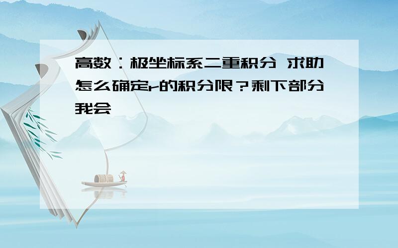 高数：极坐标系二重积分 求助怎么确定r的积分限？剩下部分我会