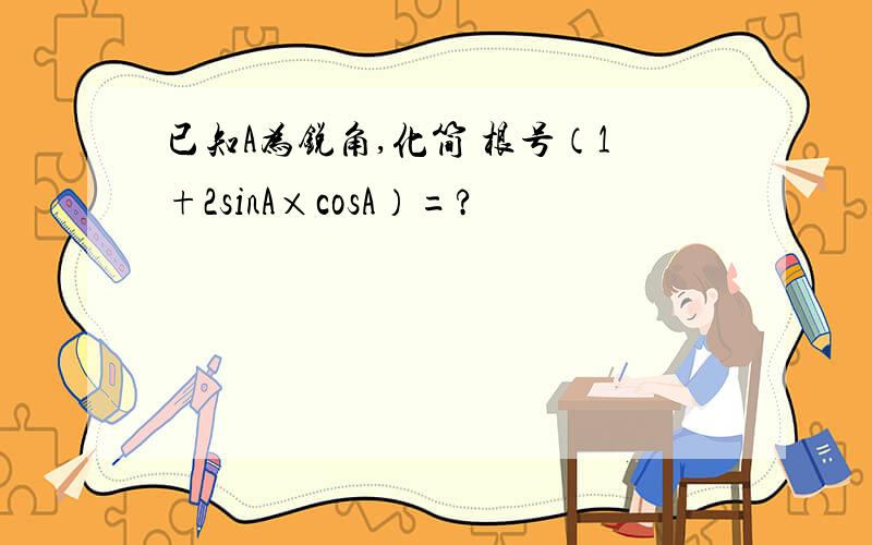 已知A为锐角,化简 根号（1+2sinA×cosA）=?